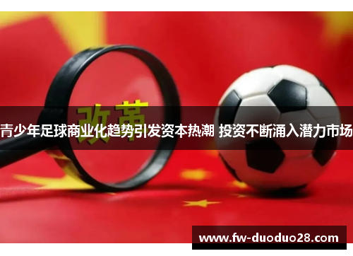 青少年足球商业化趋势引发资本热潮 投资不断涌入潜力市场 青少年足球商业化趋势引发资本热潮 投资不断涌入潜力市场