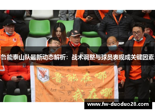 鲁能泰山队最新动态解析:战术调整与球员表现成关键因素 鲁能泰山队最新动态解析:战术调整与球员表现成关键因素