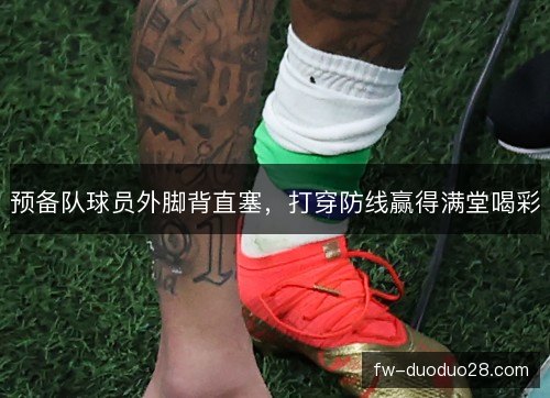 预备队球员外脚背直塞，打穿防线赢得满堂喝彩